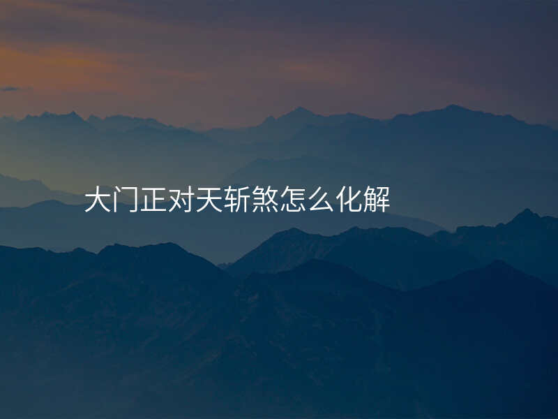 大门正对天斩煞怎么化解