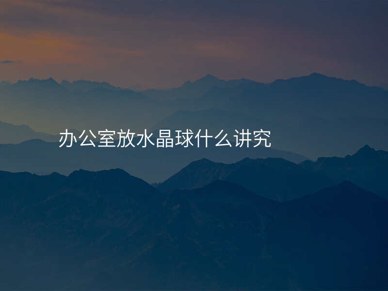 办公室放水晶球什么讲究