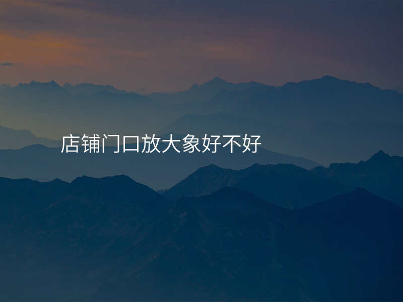 店铺门口放大象好不好