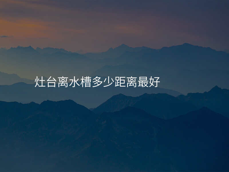 灶台离水槽多少距离最好