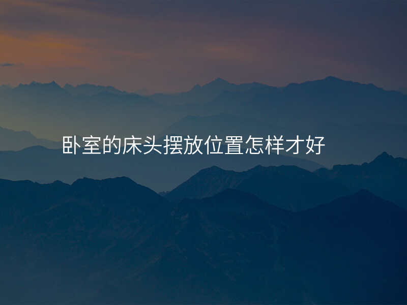 卧室的床头摆放位置怎样才好