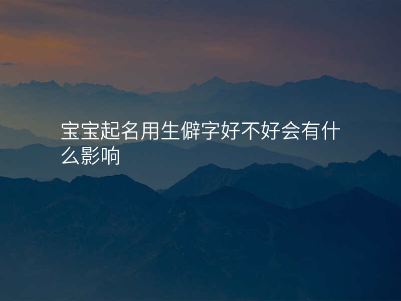 宝宝起名用生僻字好不好会有什么影响