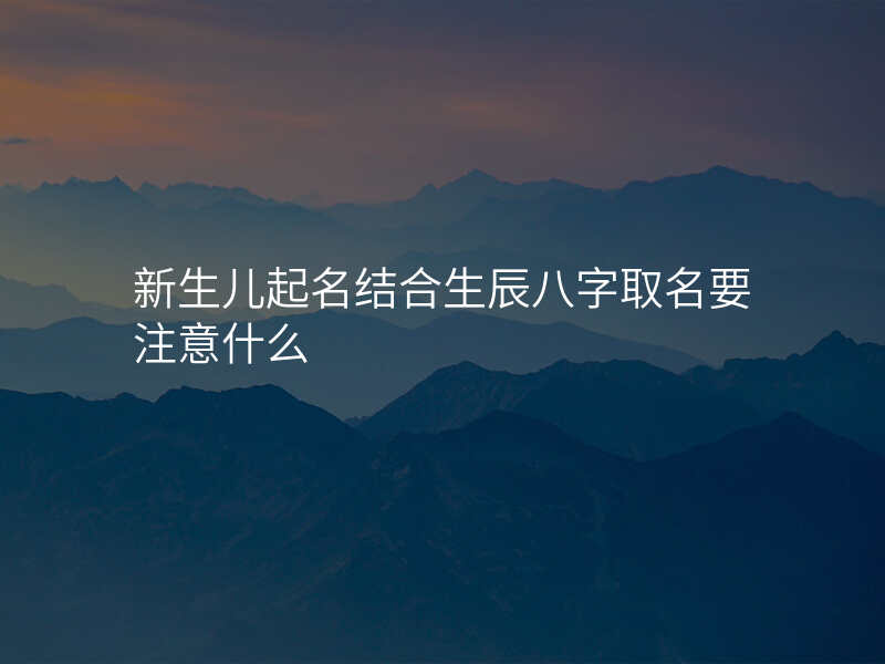 新生儿起名结合生辰八字取名要注意什么