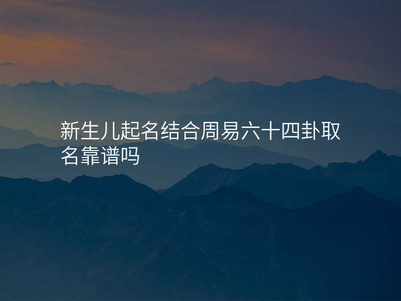 新生儿起名结合周易六十四卦取名靠谱吗