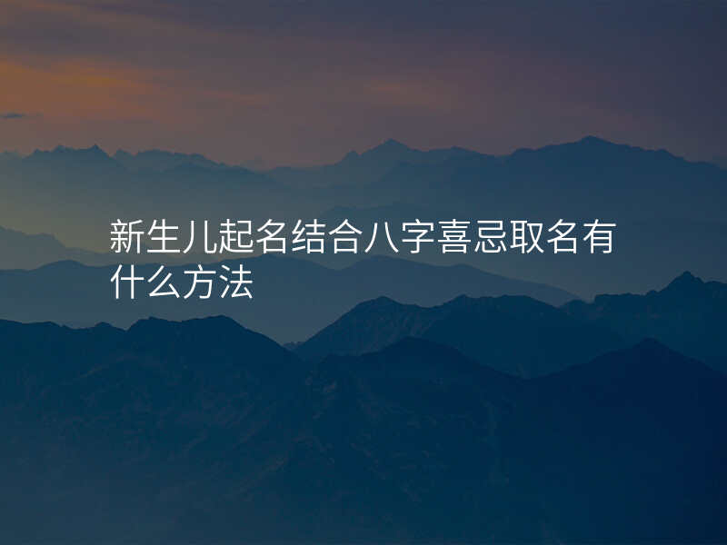 新生儿起名结合八字喜忌取名有什么方法