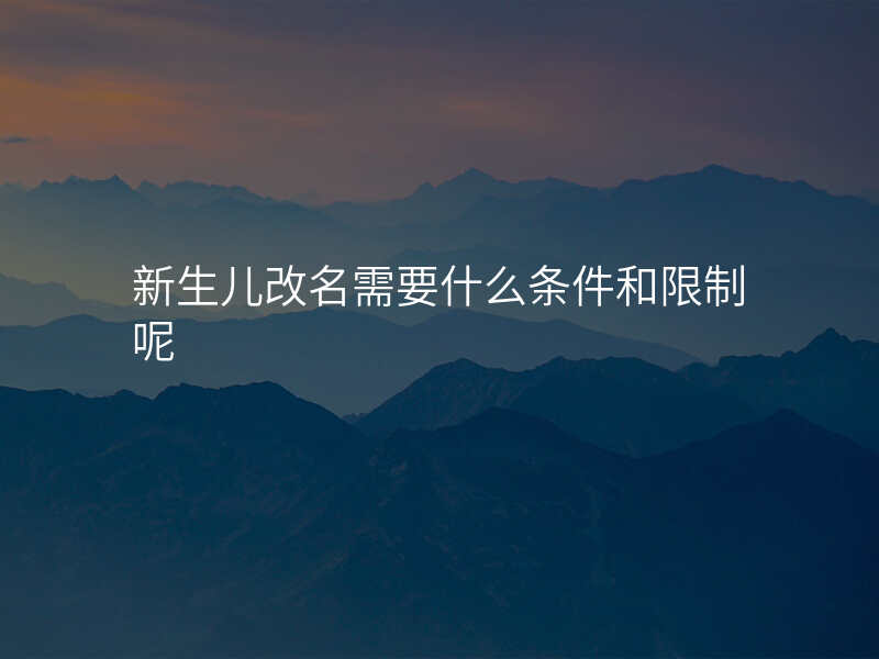 新生儿改名需要什么条件和限制呢