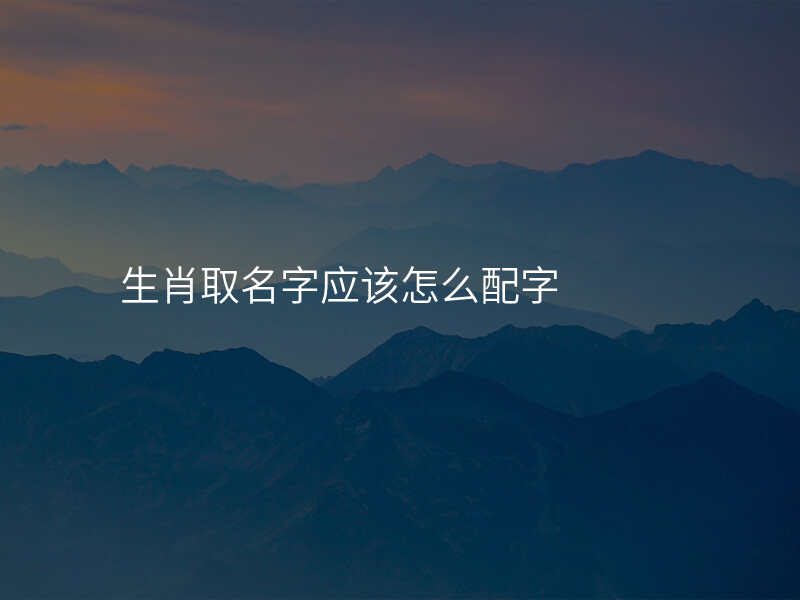 生肖取名字应该怎么配字