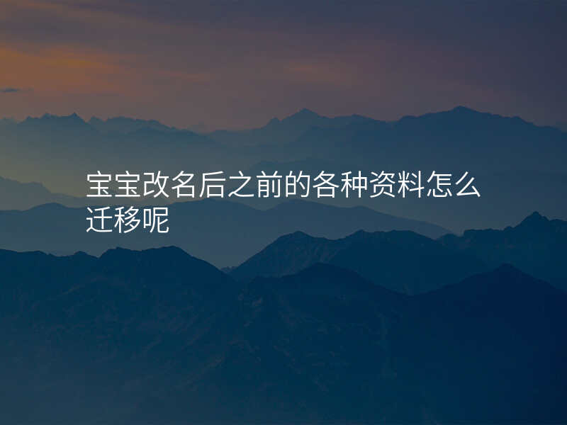 宝宝改名后之前的各种资料怎么迁移呢