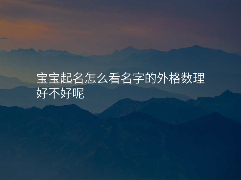 宝宝起名怎么看名字的外格数理好不好呢