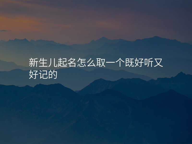 新生儿起名怎么取一个既好听又好记的