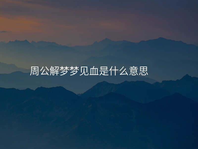 周公解梦梦见血是什么意思