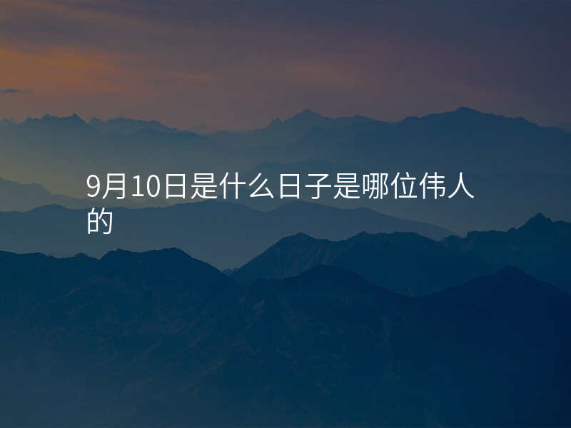 9月10日是什么日子是哪位伟人的