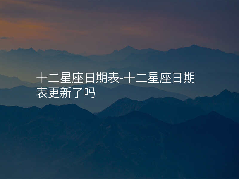十二星座日期表-十二星座日期表更新了吗