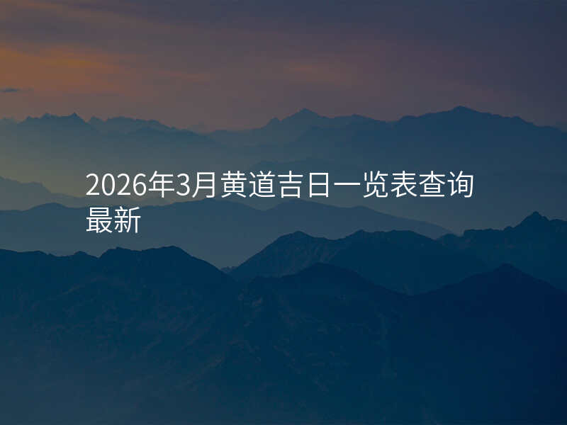 2026年3月黄道吉日一览表查询最新