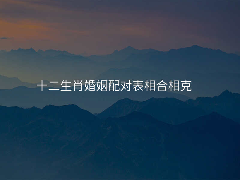 十二生肖婚姻配对表相合相克