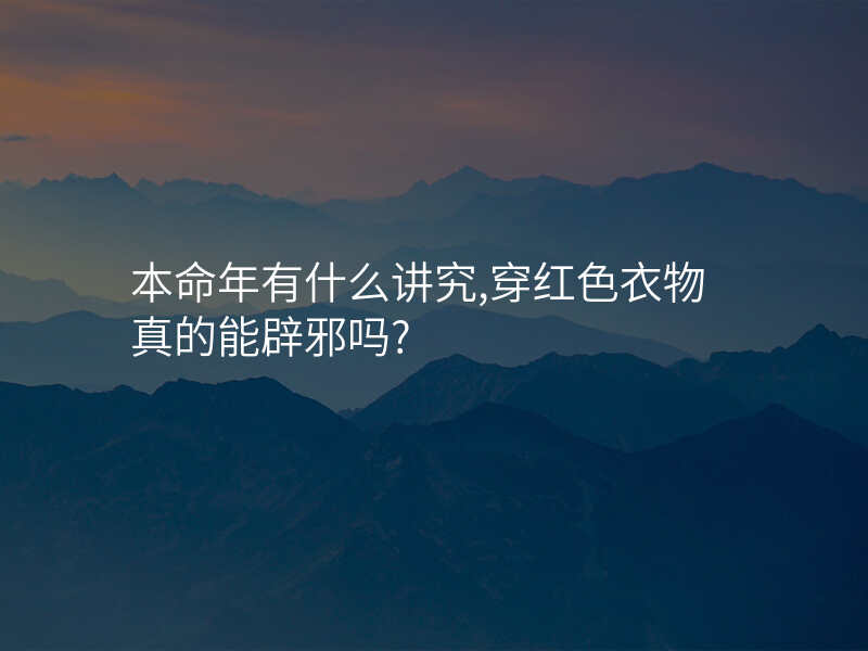 本命年有什么讲究,穿红色衣物真的能辟邪吗?