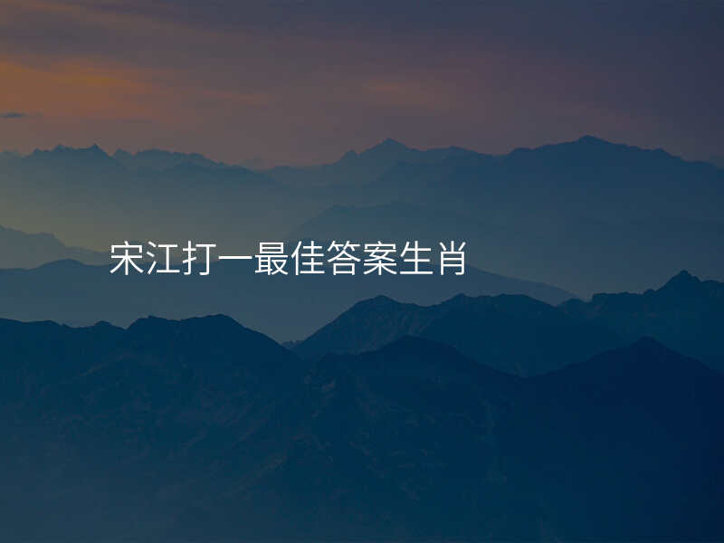 宋江打一最佳答案生肖