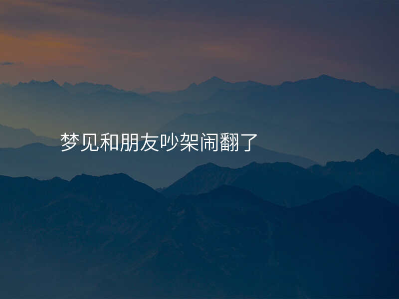 梦见和朋友吵架闹翻了