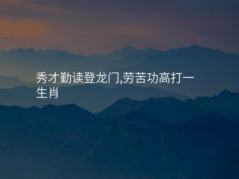 秀才勤读登龙门,劳苦功高打一生肖
