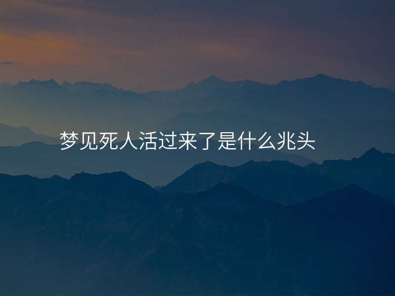 梦见死人活过来了是什么兆头