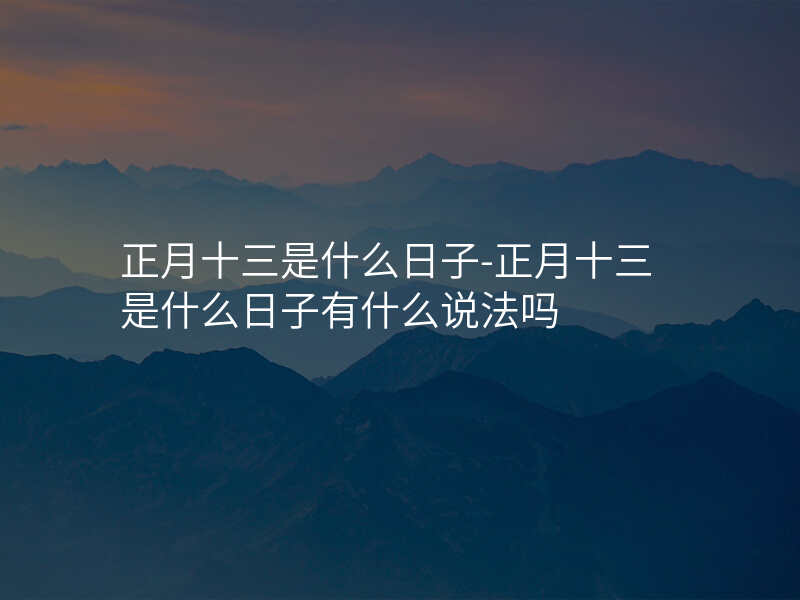 正月十三是什么日子-正月十三是什么日子有什么说法吗
