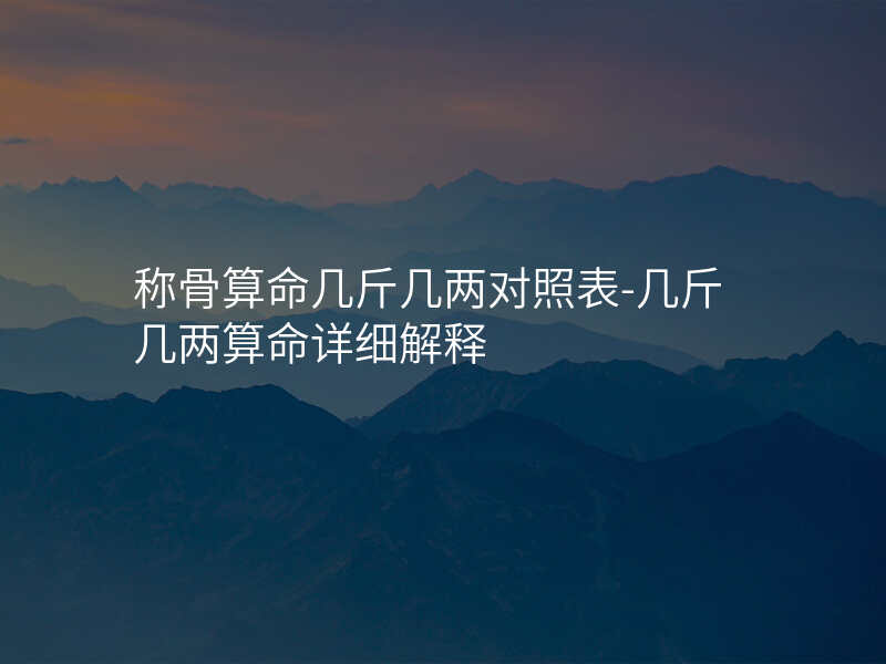 称骨算命几斤几两对照表-几斤几两算命详细解释
