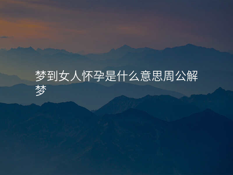 梦到女人怀孕是什么意思周公解梦