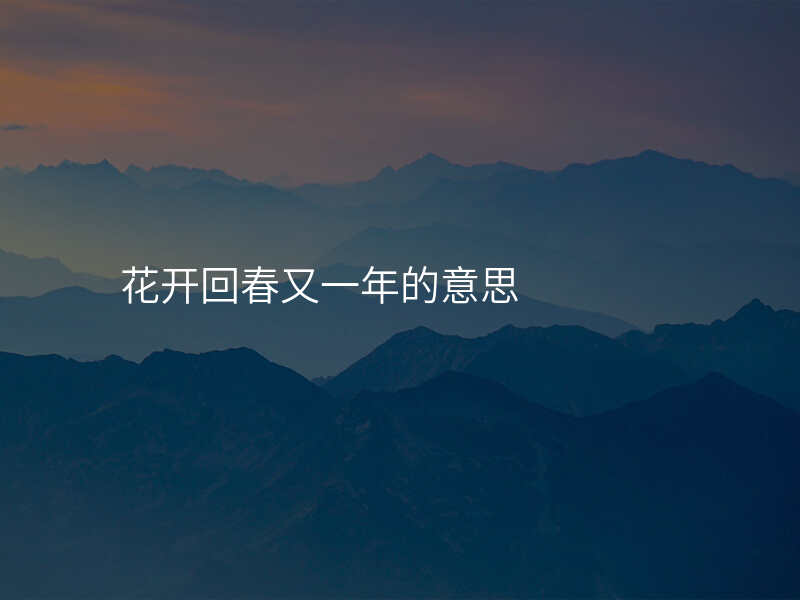 花开回春又一年的意思