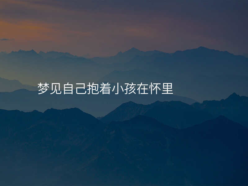 梦见自己抱着小孩在怀里