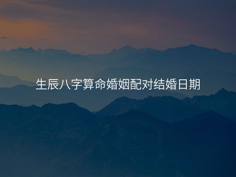 生辰八字算命婚姻配对结婚日期