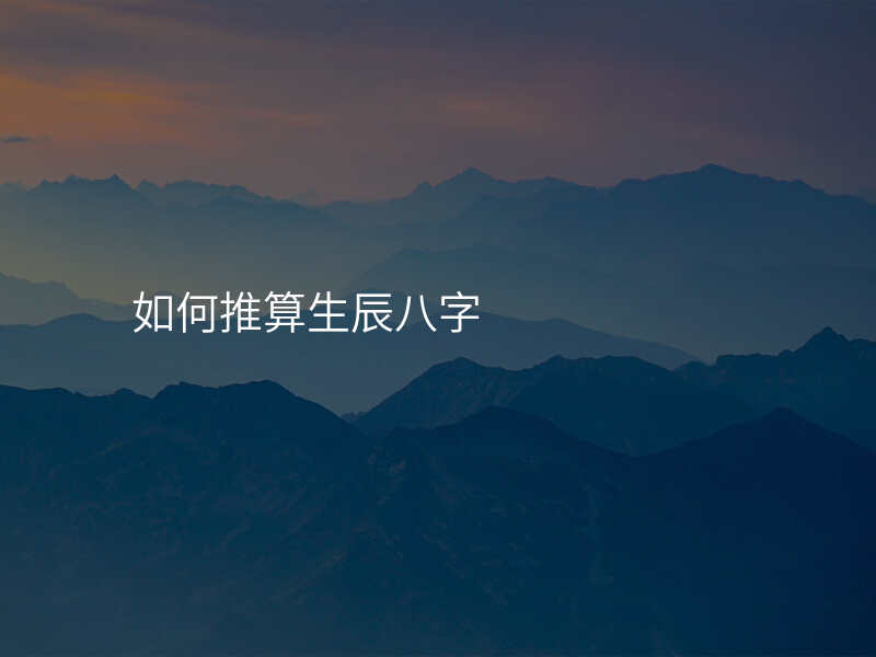 如何推算生辰八字