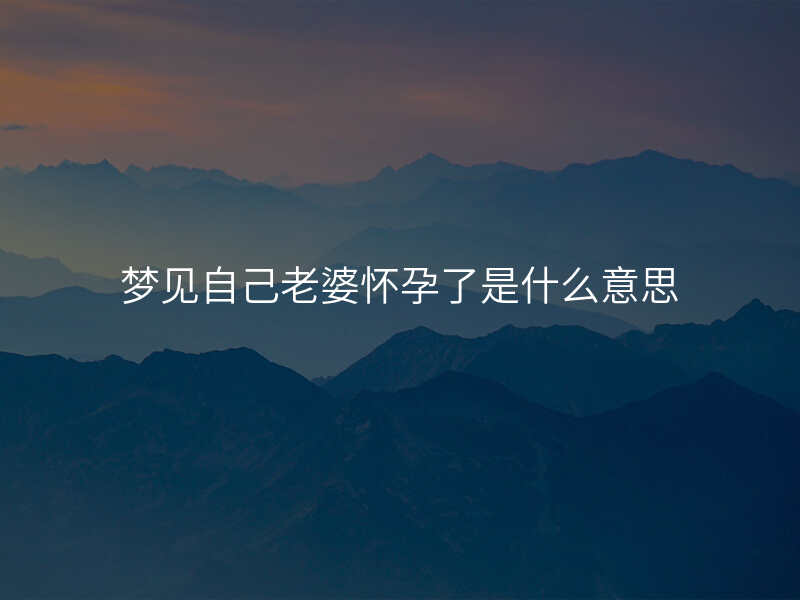 梦见自己老婆怀孕了是什么意思