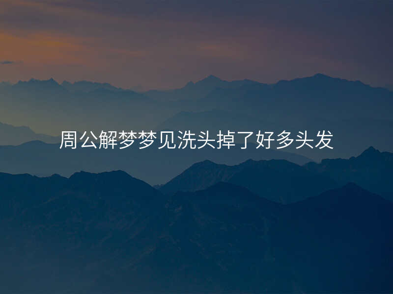 周公解梦梦见洗头掉了好多头发