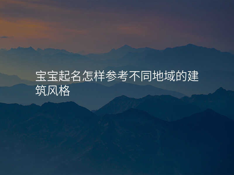 宝宝起名怎样参考不同地域的建筑风格