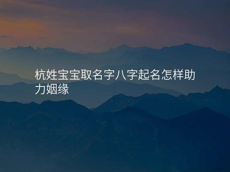 杭姓宝宝取名字八字起名怎样助力姻缘