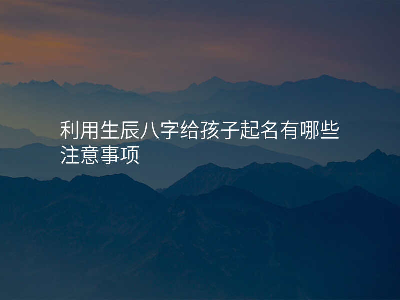 利用生辰八字给孩子起名有哪些注意事项