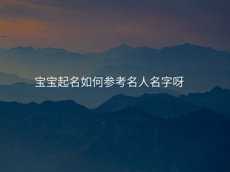 宝宝起名如何参考名人名字呀