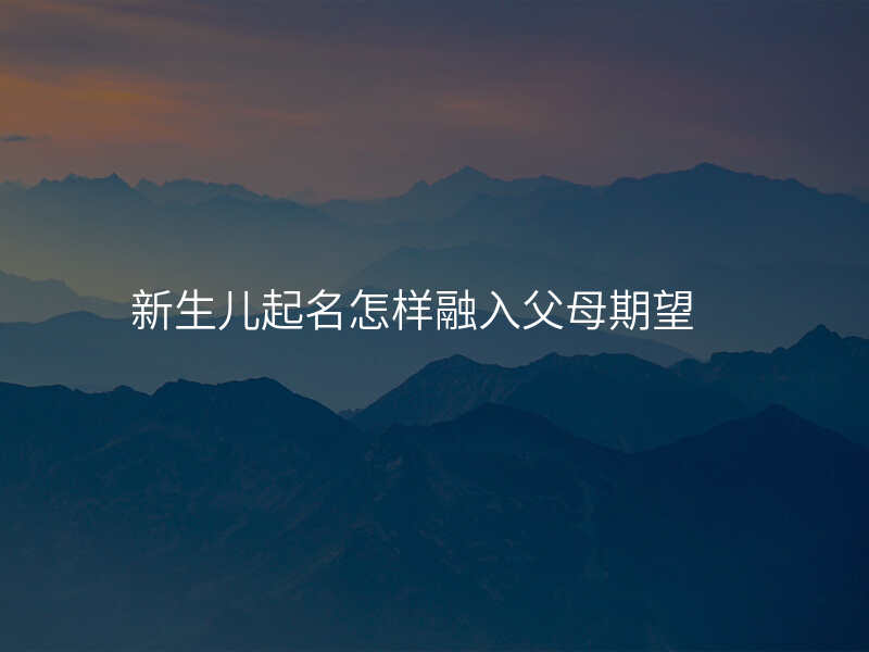 新生儿起名怎样融入父母期望