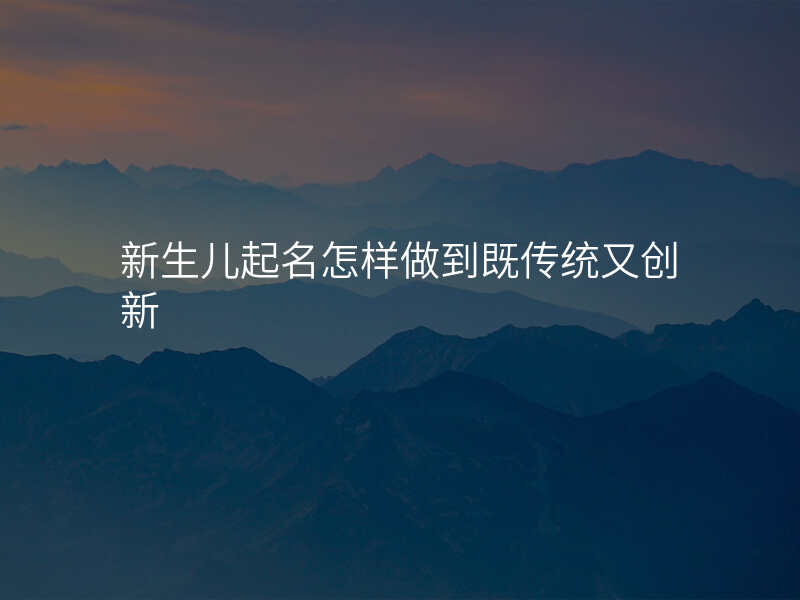 新生儿起名怎样做到既传统又创新