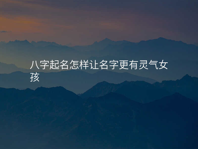 八字起名怎样让名字更有灵气女孩