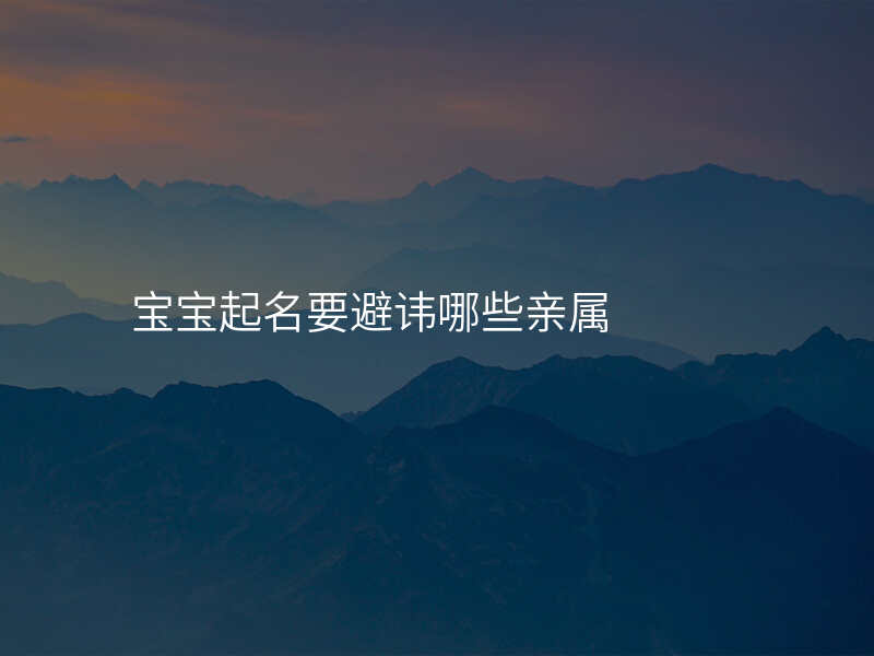 宝宝起名要避讳哪些亲属