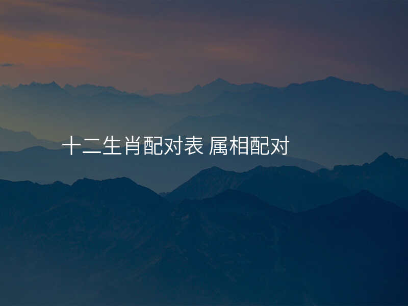 十二生肖配对表 属相配对