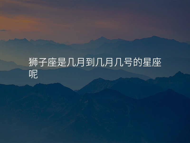 狮子座是几月到几月几号的星座呢