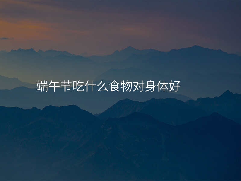 端午节吃什么食物对身体好