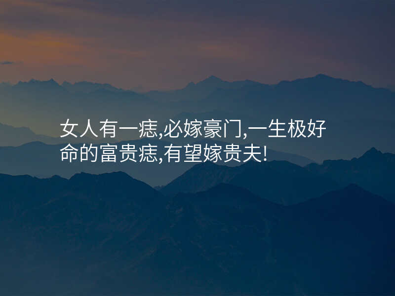 女人有一痣,必嫁豪门,一生极好命的富贵痣,有望嫁贵夫!