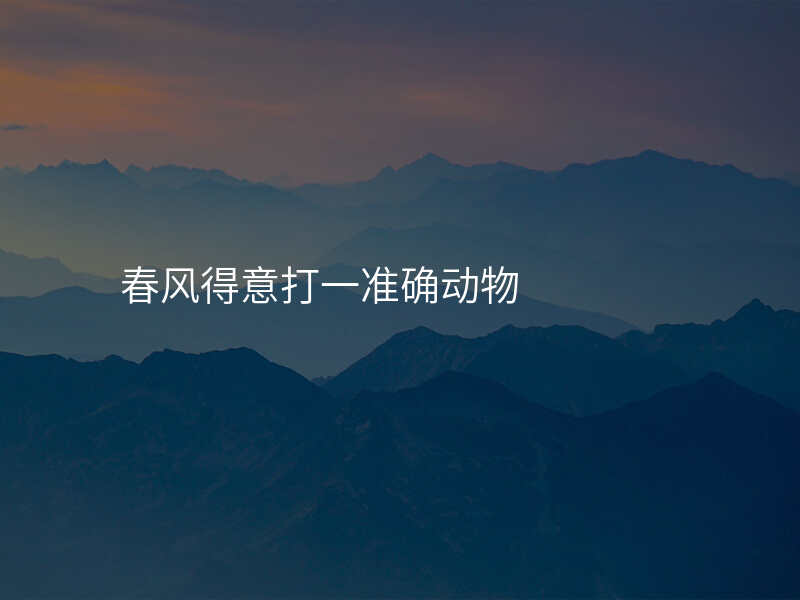 春风得意打一准确动物