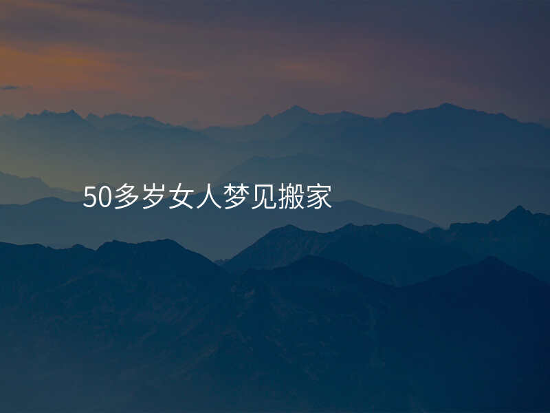 50多岁女人梦见搬家