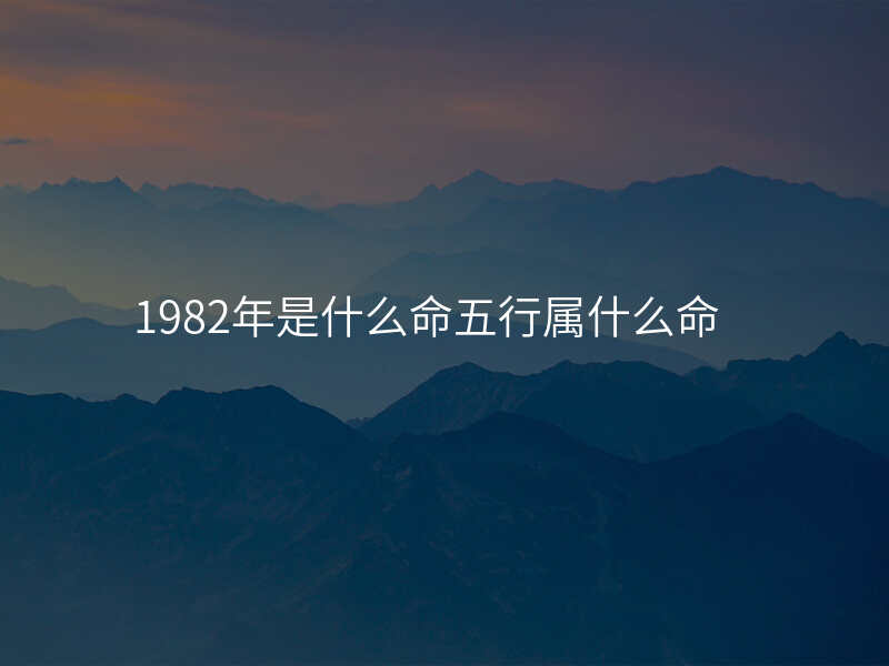 1982年是什么命五行属什么命