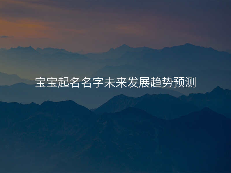 宝宝起名名字未来发展趋势预测