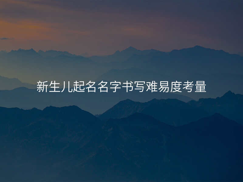 新生儿起名名字书写难易度考量